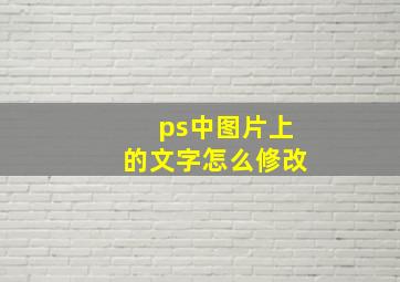 ps中图片上的文字怎么修改