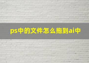 ps中的文件怎么拖到ai中