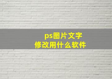 ps图片文字修改用什么软件