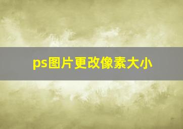 ps图片更改像素大小