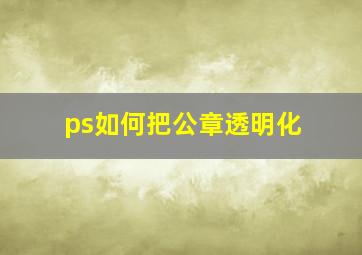 ps如何把公章透明化