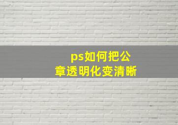 ps如何把公章透明化变清晰