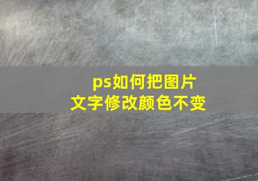 ps如何把图片文字修改颜色不变