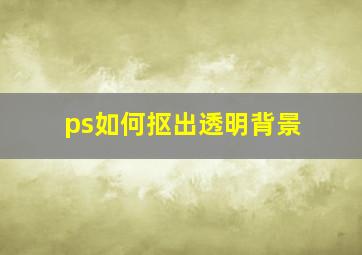 ps如何抠出透明背景