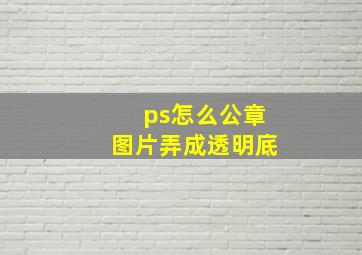 ps怎么公章图片弄成透明底