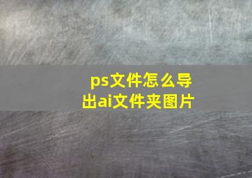 ps文件怎么导出ai文件夹图片