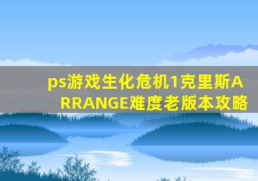 ps游戏生化危机1克里斯ARRANGE难度老版本攻略