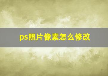 ps照片像素怎么修改