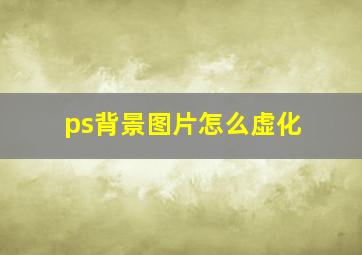 ps背景图片怎么虚化