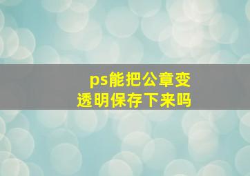 ps能把公章变透明保存下来吗