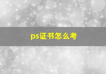 ps证书怎么考