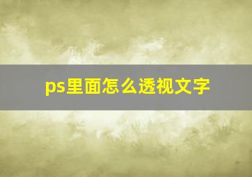 ps里面怎么透视文字