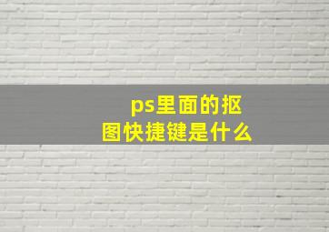 ps里面的抠图快捷键是什么