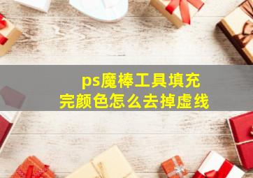 ps魔棒工具填充完颜色怎么去掉虚线