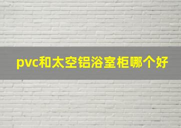 pvc和太空铝浴室柜哪个好