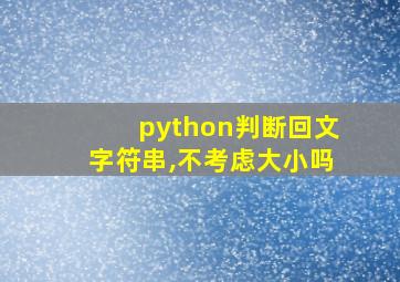 python判断回文字符串,不考虑大小吗