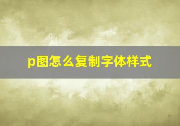 p图怎么复制字体样式