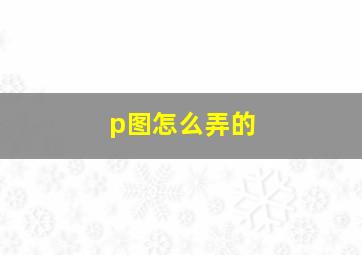 p图怎么弄的