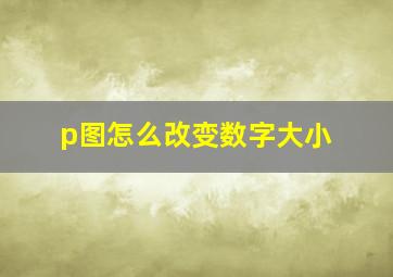 p图怎么改变数字大小