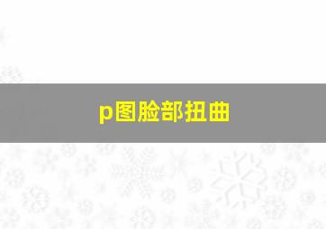 p图脸部扭曲