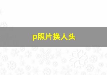 p照片换人头