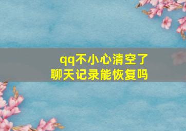 qq不小心清空了聊天记录能恢复吗