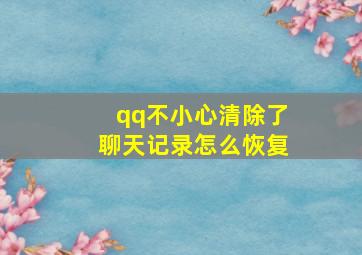 qq不小心清除了聊天记录怎么恢复