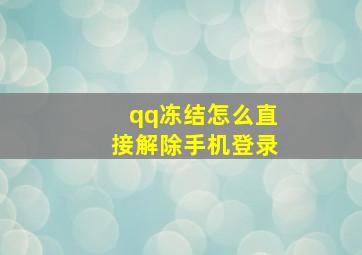 qq冻结怎么直接解除手机登录