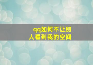 qq如何不让别人看到我的空间