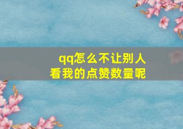 qq怎么不让别人看我的点赞数量呢