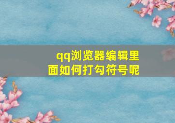 qq浏览器编辑里面如何打勾符号呢