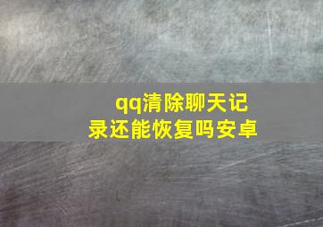 qq清除聊天记录还能恢复吗安卓