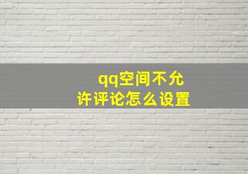 qq空间不允许评论怎么设置