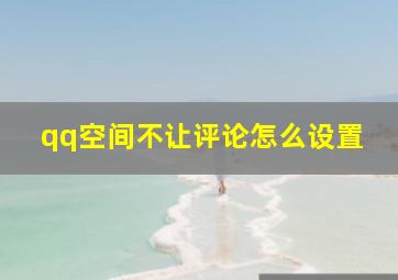 qq空间不让评论怎么设置