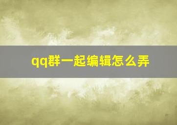 qq群一起编辑怎么弄