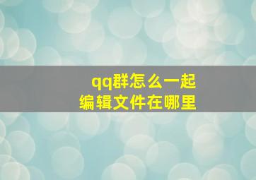 qq群怎么一起编辑文件在哪里