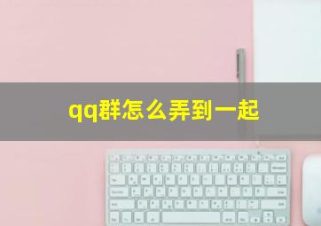 qq群怎么弄到一起