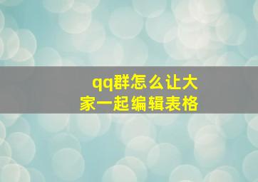 qq群怎么让大家一起编辑表格