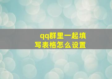 qq群里一起填写表格怎么设置