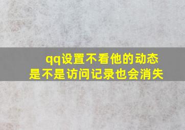 qq设置不看他的动态是不是访问记录也会消失