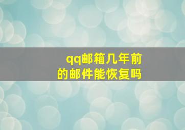 qq邮箱几年前的邮件能恢复吗