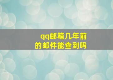 qq邮箱几年前的邮件能查到吗