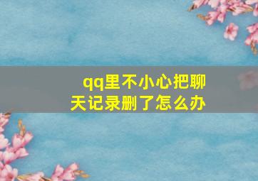 qq里不小心把聊天记录删了怎么办