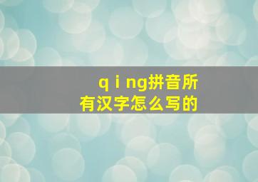 qⅰng拼音所有汉字怎么写的