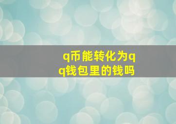 q币能转化为qq钱包里的钱吗