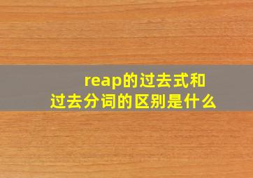 reap的过去式和过去分词的区别是什么