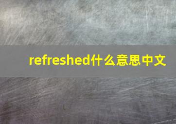 refreshed什么意思中文