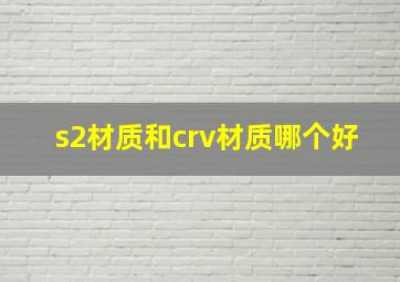 s2材质和crv材质哪个好