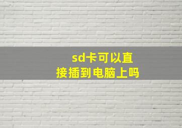 sd卡可以直接插到电脑上吗