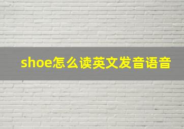 shoe怎么读英文发音语音